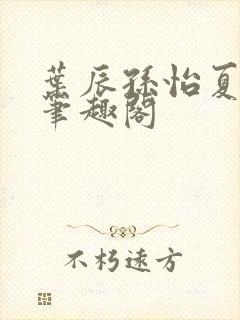 叶辰孙怡夏若雪笔趣阁