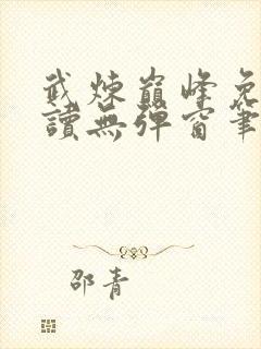 武炼巅峰免费阅读无弹窗笔趣阁