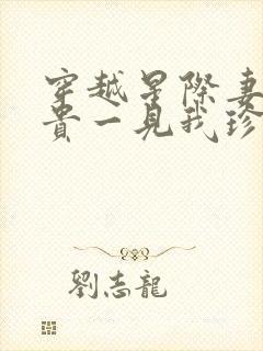 穿越星际妻荣夫贵一见我珍