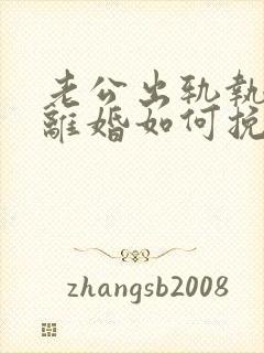 老公出轨执意要离婚如何挽留
