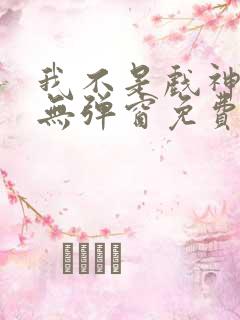 我不是戏神小说无弹窗免费阅读