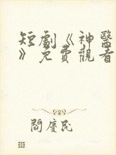 短剧《神医狂龙》免费观看