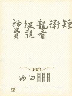 神级龙卫短剧免费观看
