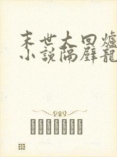 末世大回炉有声小说隔壁龙叔