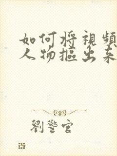 如何将视频中的人物抠出来