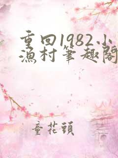 重回1982小渔村笔趣阁在线