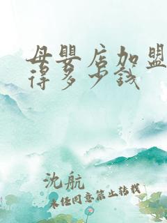 母婴店加盟投资得多少钱