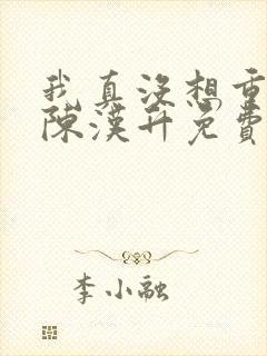 我真没想重生啊陈汉升免费版