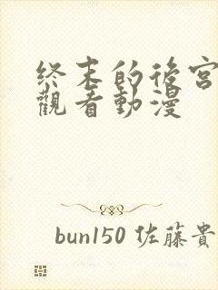 终末的后宫在线观看动漫