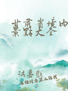 甘肃省境内旅游景点大全