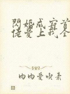 闪婚成宠首富大佬爱上我全集免费