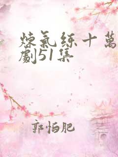 炼气练十万年短剧51集