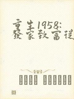 重生1958:发家致富从南锣鼓巷开始txt
