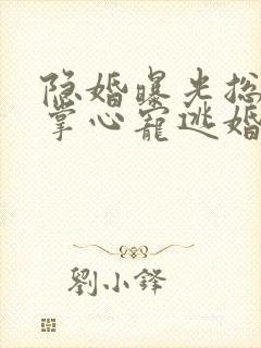 隐婚曝光总裁的掌心宠逃婚了姜棠