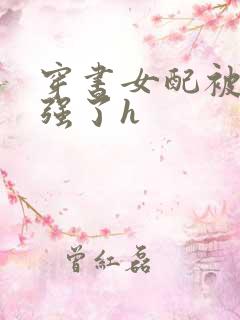 穿书女配被男主强了h