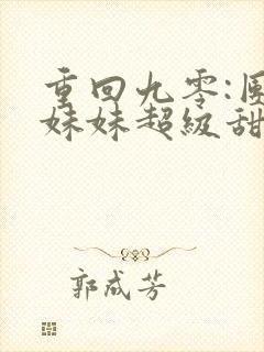 重回九零:团宠妹妹超级甜 小说