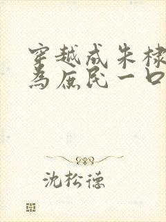 穿越成朱棣被贬为庶民一口气看完