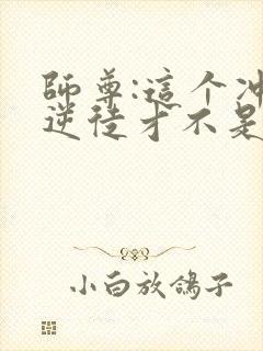 师尊:这个冲师逆徒才不是圣子免费观看