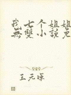 我七个姐姐绝世无双小说免费阅读无弹窗