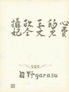 摄政王的心尖宠妃全文免费阅读
