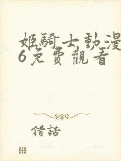 姬骑士动漫1~6免费观看