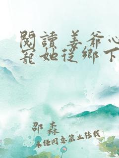 阅读 姜爷心尖宠她从乡下来