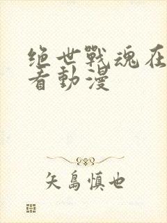 绝世战魂在哪里看动漫