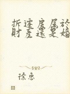 拆迁房属于婚前财产还是婚后财产