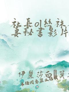 社长ol丝袜人妻秘书影片'