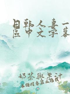 日韩人妻一区二区中文字幕