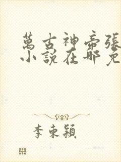 万古神帝张若尘小说在哪免费下载