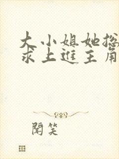 大小姐她总是不求上进主角