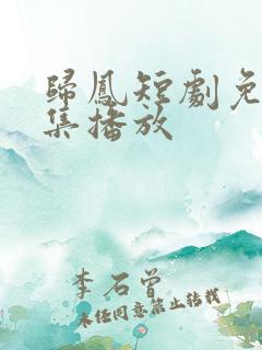 归凤短剧免费全集播放