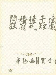 闪婚后千亿老公狂宠我短剧免费观看