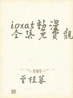 ioxat动漫全集免费观看