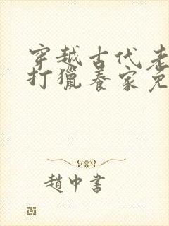 穿越古代老爷爷打猎养家免费阅读