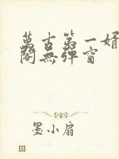 万古第一婿笔趣阁无弹窗