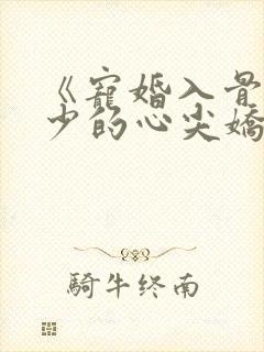 《宠婚入骨:傅少的心尖娇妻》