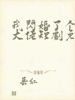 我闪婚了个财阀大佬短剧免费观看