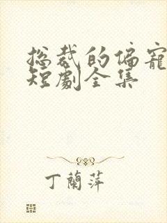 总裁的偏宠萌妻短剧全集