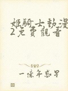 姬骑士动漫1~2免费观看