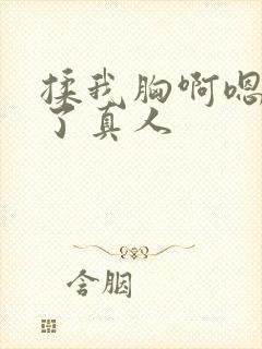 揉我胸啊嗯出奶了真人