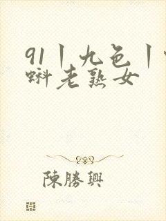 91丨九色丨蝌蚪老熟女