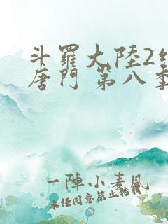 斗罗大陆2绝世唐门 第八季[动态漫画] 2021