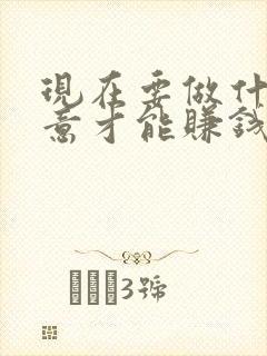现在要做什么生意才能赚钱
