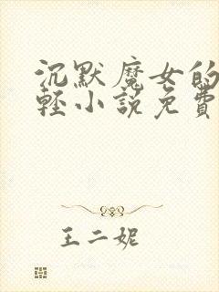 沉默魔女的秘密轻小说免费阅读