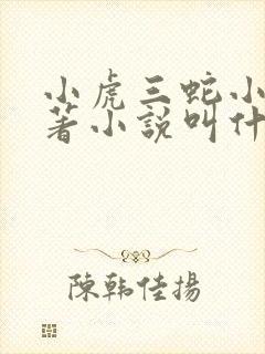小虎三蛇小说原著小说叫什么名字