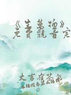 《生万物》全集免费观看完整版高清
