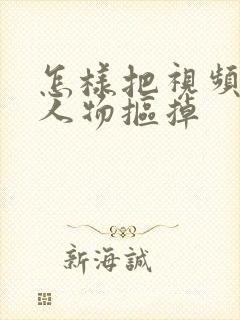 怎样把视频中的人物抠掉