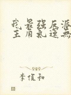 我最强反派掠夺主角气运无删减全本阅读